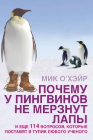 Почему у пингвинов не мерзнут лапы? И ещё 114 вопросов, которые поставят в тупик любого учёного.
